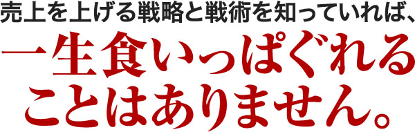 売上を上げる戦略と戦術を知っていれば、一生食いっぱぐれることはありません。