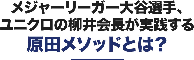 メジャーリーガー大谷選手、ユニクロの柳井会長が実践する原田メソッドとは？