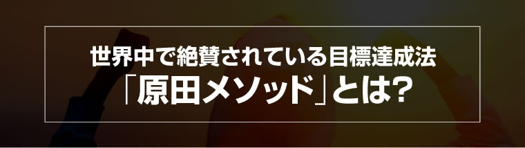 世界中で絶賛されている目標達成法「原田メソッド」とは？