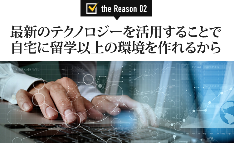 「最新のテクノロジーを活用することで自宅に留学以上の環境を作れるから」
