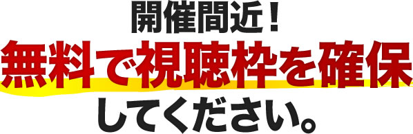 開催間近！今すぐ参加可能日時を選び、無料で視聴枠を確保してください。