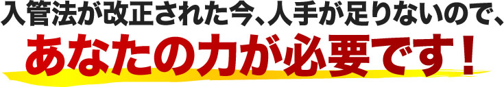 入管法が改正された今、人手が足りないので、あなたの力が必要です！