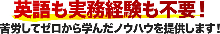 英語も実務経験も不要！苦労してゼロから学んだノウハウを提供します！