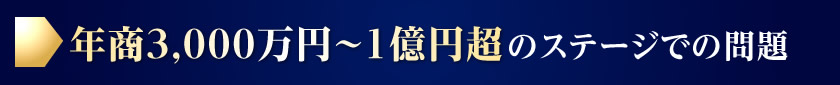 年商3,000万円～1億円超のステージでの問題