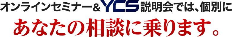 オンラインセミナー&YCS説明会では、個別にあなたの相談に乗ります。