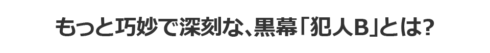 もっと巧妙で深刻な、黒幕「犯人B」とは？