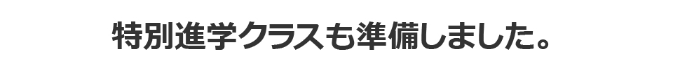 特別進学クラスも準備しました。